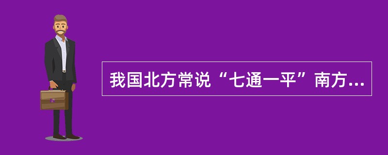 我国北方常说“七通一平”南方则往往得“六通一平”,其之间的差别在于( )A 供电