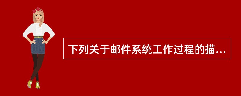 下列关于邮件系统工作过程的描述中,错误的是( )。A)用户使用客户端软件创建新邮