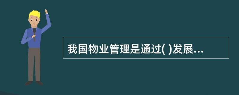 我国物业管理是通过( )发展起来的。