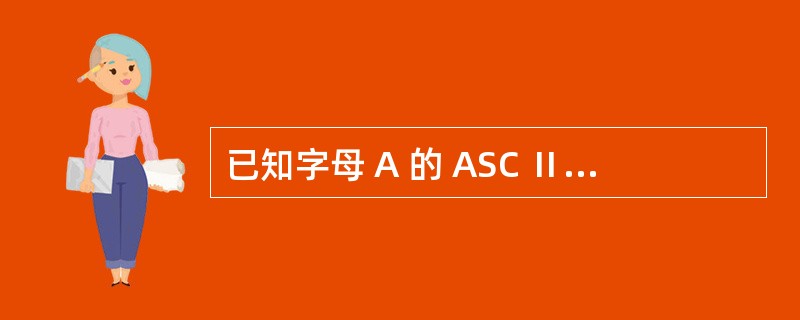 已知字母 A 的 ASC Ⅱ 代码值为 65 ,若变量 kk 为 char 型,