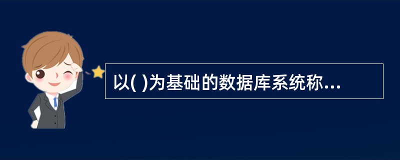 以( )为基础的数据库系统称为关系数据库系统。