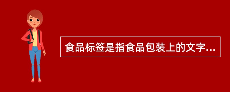 食品标签是指食品包装上的文字、图形、符号及一切说明物,是对食品质量特性、安全特性