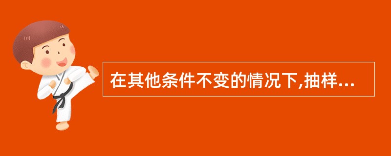 在其他条件不变的情况下,抽样误差( )。