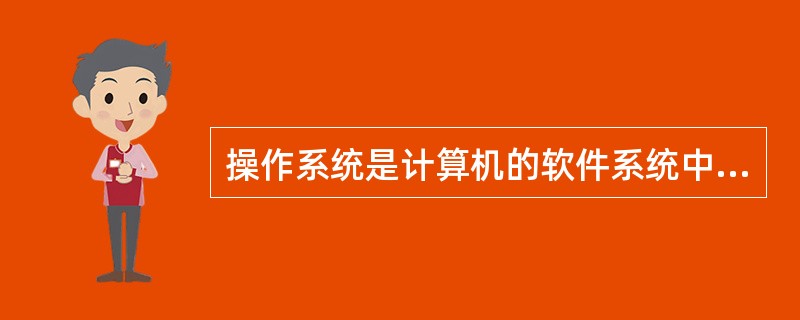 操作系统是计算机的软件系统中( )。