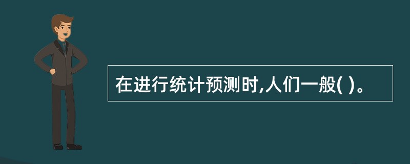 在进行统计预测时,人们一般( )。