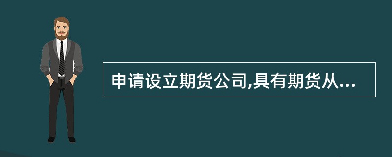 申请设立期货公司,具有期货从业人员资格的人员应不少于( )。