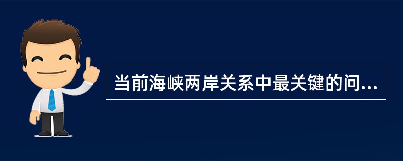 当前海峡两岸关系中最关键的问题,是坚持一个中国原则还是要将台湾从中国分割出去。(