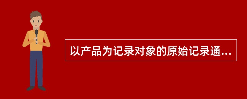 以产品为记录对象的原始记录通常有加工路线单和( )两类。