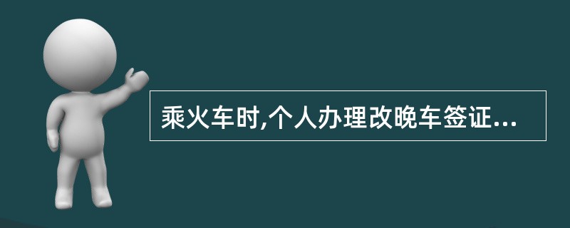 乘火车时,个人办理改晚车签证手续时,最迟不超过开车后( )小时。