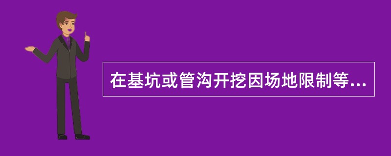 在基坑或管沟开挖因场地限制等原因不能放坡时,可采用设置支撑与护壁桩的方法。开挖深