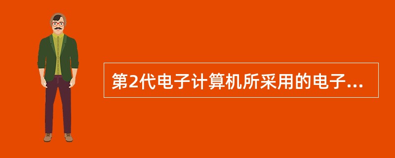 第2代电子计算机所采用的电子元件是( )。