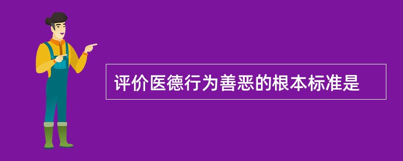 评价医德行为善恶的根本标准是