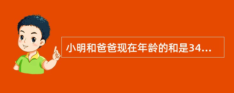 小明和爸爸现在年龄的和是34岁,3年后爸爸比小明大24岁。小明和爸爸各多少岁?