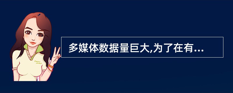  多媒体数据量巨大,为了在有限的信道中并行开通更多业务,应该对多媒体数据进行