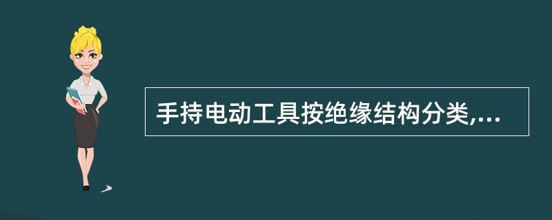 手持电动工具按绝缘结构分类,( )类工具在防止触电的保护方面不仅依靠基本绝缘,而