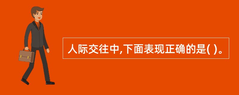 人际交往中,下面表现正确的是( )。