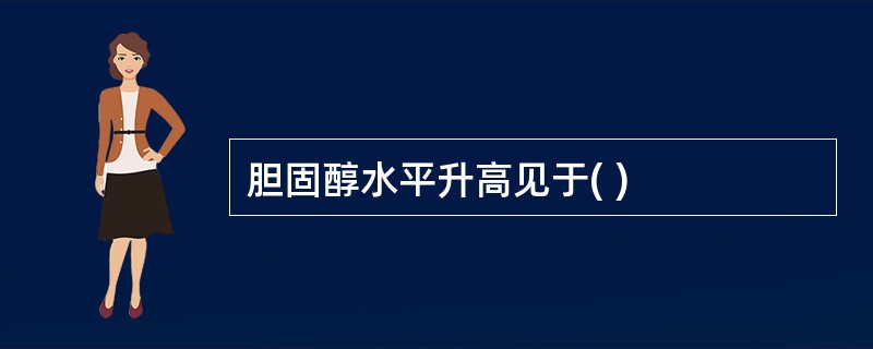 胆固醇水平升高见于( )