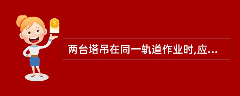 两台塔吊在同一轨道作业时,应保持安全距离。两台同样高度的塔吊,其起重臂端部之间的