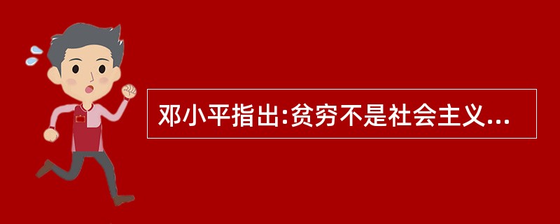 邓小平指出:贫穷不是社会主义,社会主义要消灭贫穷,这个