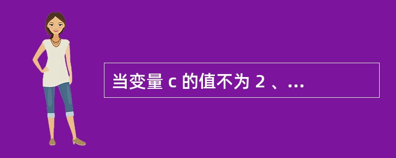 当变量 c 的值不为 2 、 4 、 6 时,值也为 “ 真 ” 的表达式是A)