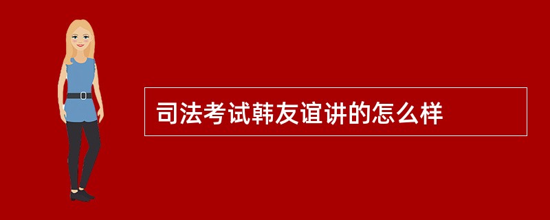 司法考试韩友谊讲的怎么样