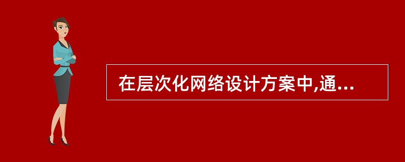  在层次化网络设计方案中,通常在 (68) 实现网络的访问策略控制(68)