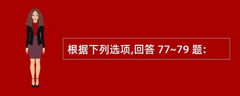 根据下列选项,回答 77~79 题: