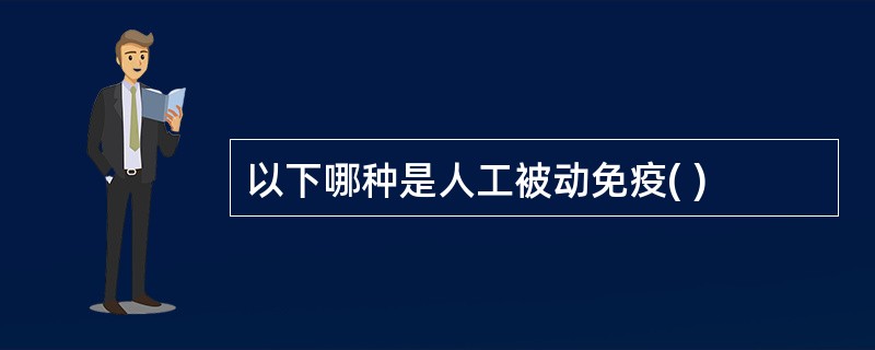 以下哪种是人工被动免疫( )