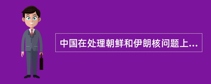 中国在处理朝鲜和伊朗核问题上,一贯主张遵守联合国《不扩散和武器条约》,防止和扩散