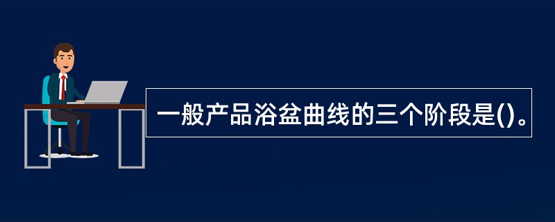 一般产品浴盆曲线的三个阶段是()。