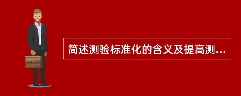 简述测验标准化的含义及提高测验标准化程度的方法。