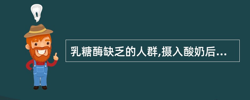 乳糖酶缺乏的人群,摄入酸奶后可产生腹痛、腹胀、腹泻等乳糖不耐症状。 ( ) -