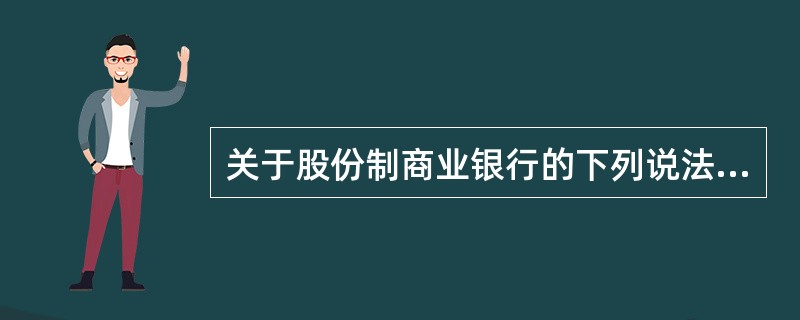 关于股份制商业银行的下列说法中错误的是( )。