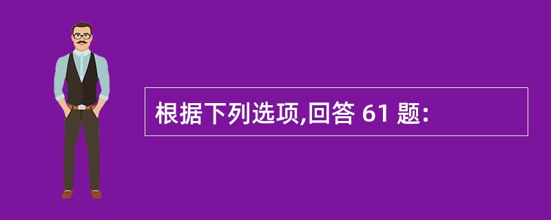 根据下列选项,回答 61 题: