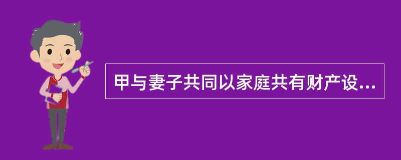 甲与妻子共同以家庭共有财产设立了一家个人独资企业,租