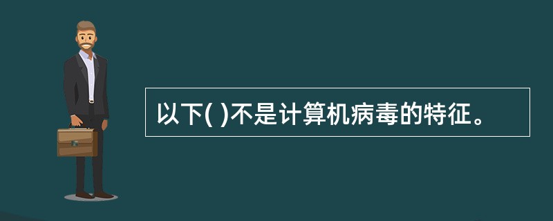 以下( )不是计算机病毒的特征。