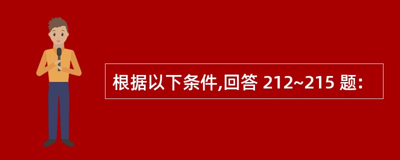 根据以下条件,回答 212~215 题: