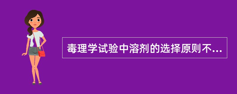 毒理学试验中溶剂的选择原则不包括