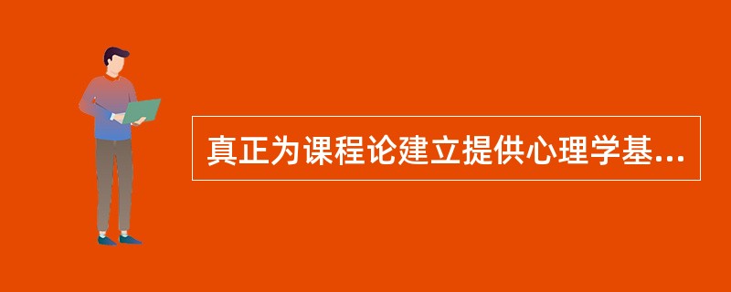 真正为课程论建立提供心理学基础的人是( )。