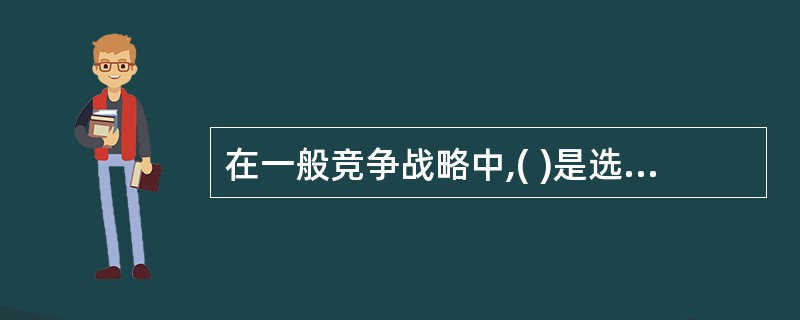 在一般竞争战略中,( )是选择行业内一部分或某一些细分市场作为其目标市场和竞争的