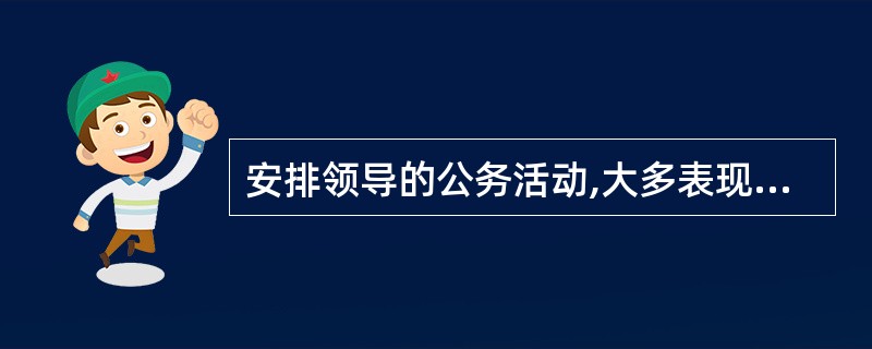 安排领导的公务活动,大多表现为对领导活动布局的( )