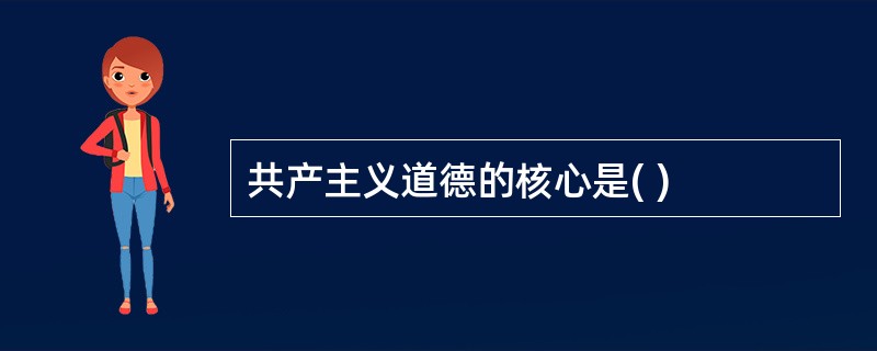 共产主义道德的核心是( )