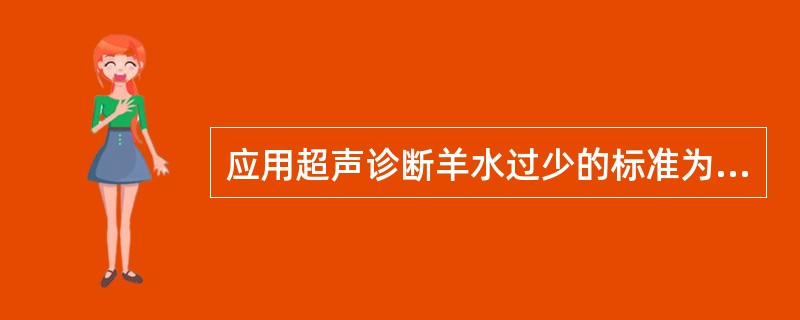 应用超声诊断羊水过少的标准为羊水指数低于