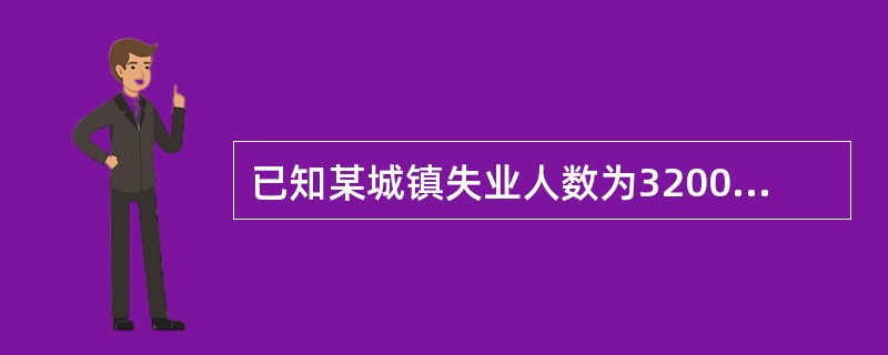 已知某城镇失业人数为3200人,就业人数为36800人,则该城镇失业率为( )。