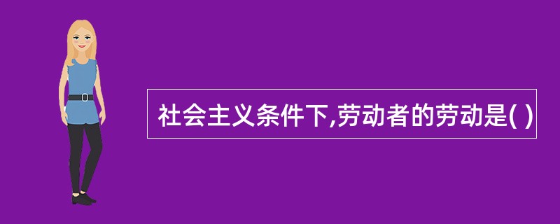 社会主义条件下,劳动者的劳动是( )