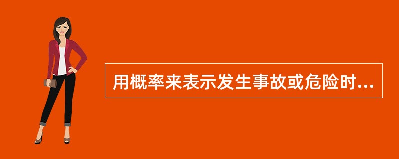 用概率来表示发生事故或危险时间发生的可能性,必然发生的事件概率为0。( ) -