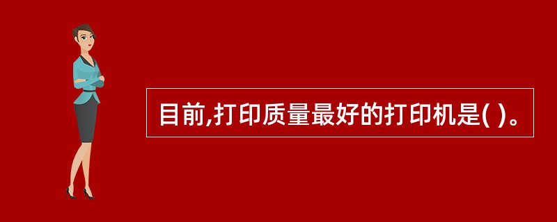 目前,打印质量最好的打印机是( )。