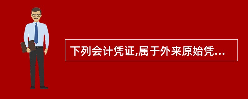 下列会计凭证,属于外来原始凭证的是( )。