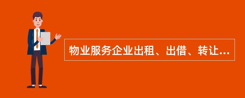 物业服务企业出租、出借、转让资质证书的,由县级以上地方人民政府房地产主管部门予以