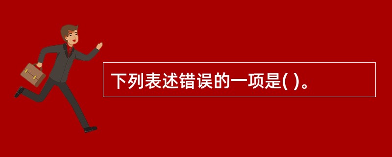 下列表述错误的一项是( )。